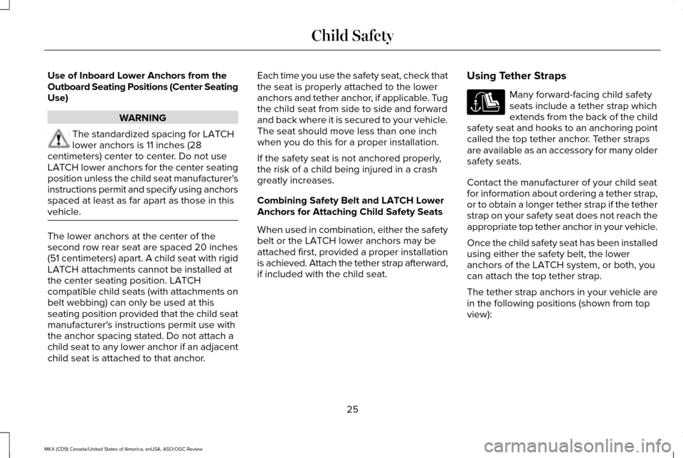 LINCOLN MKX 2016 Owners Manual Use of Inboard Lower Anchors from the
Outboard Seating Positions (Center Seating
Use)
WARNING
The standardized spacing for LATCH
lower anchors is 11 inches (28
centimeters) center to center. Do not us LINCOLN MKX 2016 Owners Manual Use of Inboard Lower Anchors from the
Outboard Seating Positions (Center Seating
Use)
WARNING
The standardized spacing for LATCH
lower anchors is 11 inches (28
centimeters) center to center. Do not us