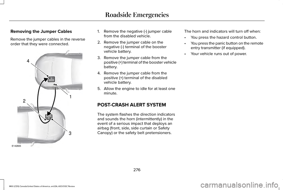 LINCOLN MKX 2016 Owners Manual Removing the Jumper Cables
Remove the jumper cables in the reverse
order that they were connected. 1. Remove the negative (-) jumper cable
from the disabled vehicle.
2. Remove the jumper cable on the LINCOLN MKX 2016 Owners Manual Removing the Jumper Cables
Remove the jumper cables in the reverse
order that they were connected. 1. Remove the negative (-) jumper cable
from the disabled vehicle.
2. Remove the jumper cable on the