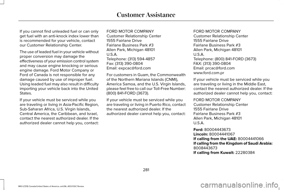 LINCOLN MKX 2016 Owners Manual If you cannot find unleaded fuel or can only
get fuel with an anti-knock index lower than
is recommended for your vehicle, contact
our Customer Relationship Center.
The use of leaded fuel in your vehi LINCOLN MKX 2016 Owners Manual If you cannot find unleaded fuel or can only
get fuel with an anti-knock index lower than
is recommended for your vehicle, contact
our Customer Relationship Center.
The use of leaded fuel in your vehi