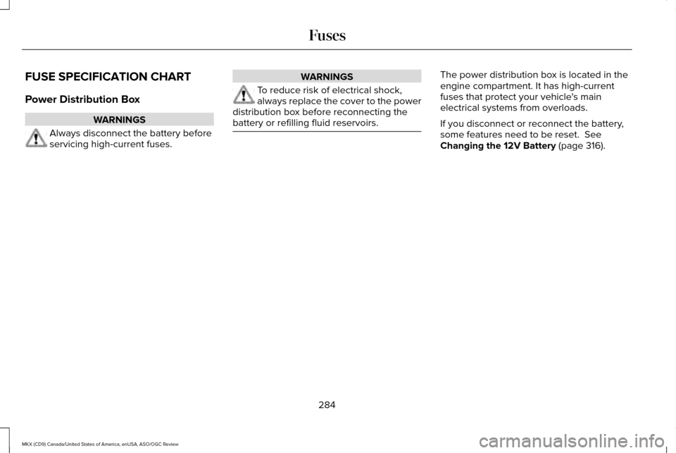 LINCOLN MKX 2016  Owners Manual FUSE SPECIFICATION CHART
Power Distribution Box
WARNINGS
Always disconnect the battery before
servicing high-current fuses. WARNINGS
To reduce risk of electrical shock,
always replace the cover to the