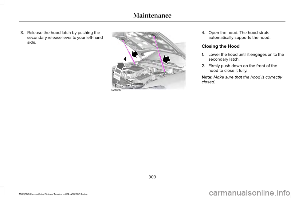 LINCOLN MKX 2016  Owners Manual 3. Release the hood latch by pushing the
secondary release lever to your left-hand
side. 4. Open the hood. The hood struts
automatically supports the hood.
Closing the Hood
1. Lower the hood until it 