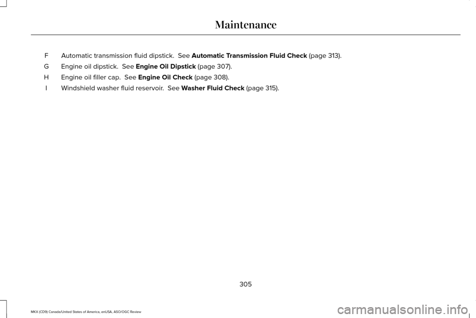 LINCOLN MKX 2016  Owners Manual Automatic transmission fluid dipstick.  See Automatic Transmission Fluid Check (page 313).
F
Engine oil dipstick. 
 See Engine Oil Dipstick (page 307).
G
Engine oil filler cap. 
 See Engine Oil Check 