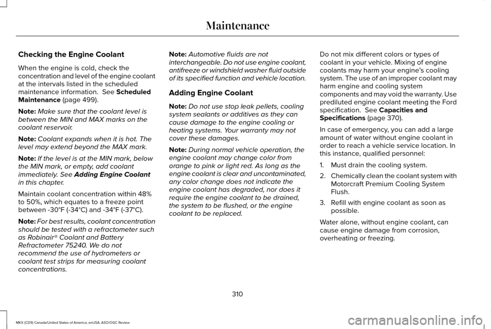 LINCOLN MKX 2016 Owners Manual Checking the Engine Coolant
When the engine is cold, check the
concentration and level of the engine coolant
at the intervals listed in the scheduled
maintenance information. See Scheduled
Maintenanc LINCOLN MKX 2016 Owners Manual Checking the Engine Coolant
When the engine is cold, check the
concentration and level of the engine coolant
at the intervals listed in the scheduled
maintenance information. See Scheduled
Maintenanc