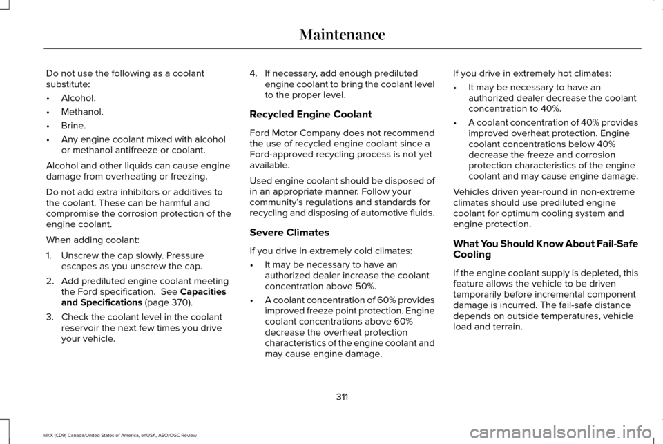 LINCOLN MKX 2016 Owners Manual Do not use the following as a coolant
substitute:
•
Alcohol.
• Methanol.
• Brine.
• Any engine coolant mixed with alcohol
or methanol antifreeze or coolant.
Alcohol and other liquids can cause LINCOLN MKX 2016 Owners Manual Do not use the following as a coolant
substitute:
•
Alcohol.
• Methanol.
• Brine.
• Any engine coolant mixed with alcohol
or methanol antifreeze or coolant.
Alcohol and other liquids can cause