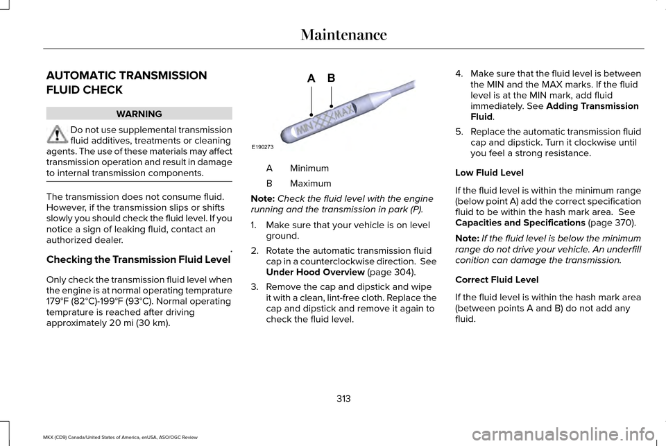 LINCOLN MKX 2016 Owners Manual AUTOMATIC TRANSMISSION
FLUID CHECK
WARNING
Do not use supplemental transmission
fluid additives, treatments or cleaning
agents. The use of these materials may affect
transmission operation and result LINCOLN MKX 2016 Owners Manual AUTOMATIC TRANSMISSION
FLUID CHECK
WARNING
Do not use supplemental transmission
fluid additives, treatments or cleaning
agents. The use of these materials may affect
transmission operation and result