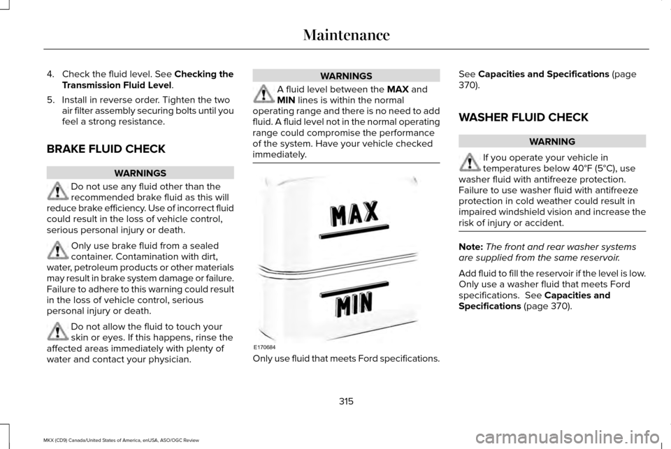 LINCOLN MKX 2016 Owners Manual 4. Check the fluid level. See Checking the
Transmission Fluid Level.
5. Install in reverse order. Tighten the two air filter assembly securing bolts until you
feel a strong resistance.
BRAKE FLUID CHE LINCOLN MKX 2016 Owners Manual 4. Check the fluid level. See Checking the
Transmission Fluid Level.
5. Install in reverse order. Tighten the two air filter assembly securing bolts until you
feel a strong resistance.
BRAKE FLUID CHE