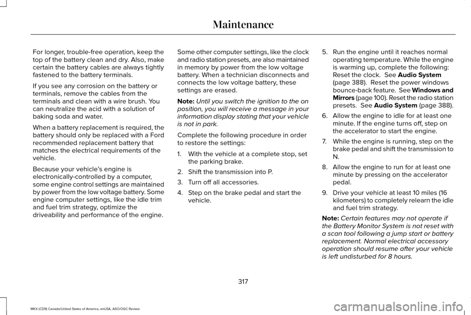 LINCOLN MKX 2016 Owners Manual For longer, trouble-free operation, keep the
top of the battery clean and dry. Also, make
certain the battery cables are always tightly
fastened to the battery terminals.
If you see any corrosion on t LINCOLN MKX 2016 Owners Manual For longer, trouble-free operation, keep the
top of the battery clean and dry. Also, make
certain the battery cables are always tightly
fastened to the battery terminals.
If you see any corrosion on t