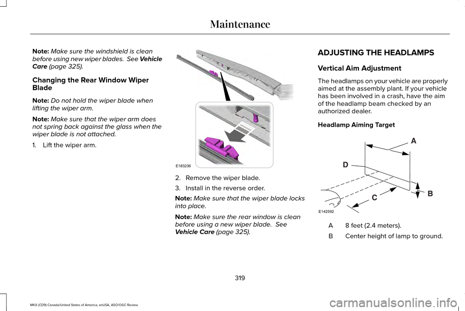 LINCOLN MKX 2016  Owners Manual Note:
Make sure the windshield is clean
before using new wiper blades.  See Vehicle
Care (page 325).
Changing the Rear Window Wiper
Blade
Note: Do not hold the wiper blade when
lifting the wiper arm.
