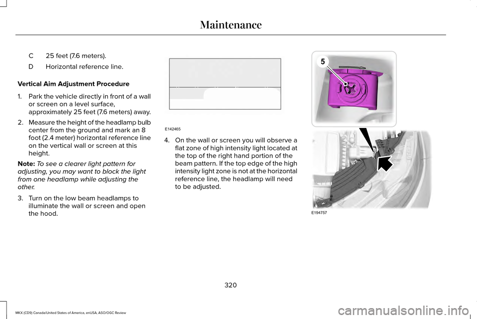 LINCOLN MKX 2016  Owners Manual 25 feet (7.6 meters).
C
Horizontal reference line.
D
Vertical Aim Adjustment Procedure
1. Park the vehicle directly in front of a wall
or screen on a level surface,
approximately 25 feet (7.6 meters) 