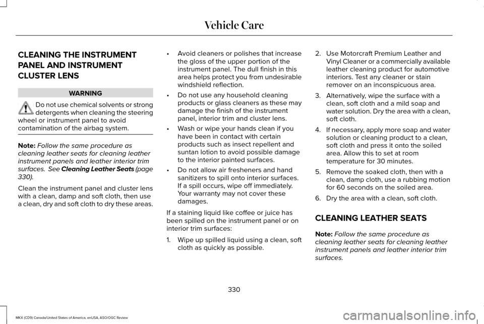LINCOLN MKX 2016  Owners Manual CLEANING THE INSTRUMENT
PANEL AND INSTRUMENT
CLUSTER LENS
WARNING
Do not use chemical solvents or strong
detergents when cleaning the steering
wheel or instrument panel to avoid
contamination of the a