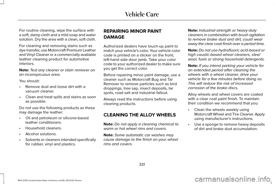 LINCOLN MKX 2016 User Guide For routine cleaning, wipe the surface with
a soft, damp cloth and a mild soap and water
solution. Dry the area with a clean, soft cloth.
For cleaning and removing stains such as
dye transfer, use Mot