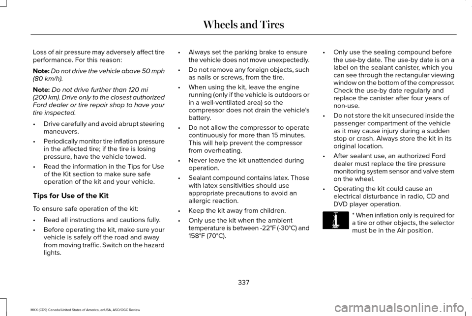 LINCOLN MKX 2016 Owners Manual Loss of air pressure may adversely affect tire
performance. For this reason:
Note:
Do not drive the vehicle above 50 mph
(80 km/h).
Note: Do not drive further than
120 mi
(200 km). Drive only to the LINCOLN MKX 2016 Owners Manual Loss of air pressure may adversely affect tire
performance. For this reason:
Note:
Do not drive the vehicle above 50 mph
(80 km/h).
Note: Do not drive further than
120 mi
(200 km). Drive only to the
