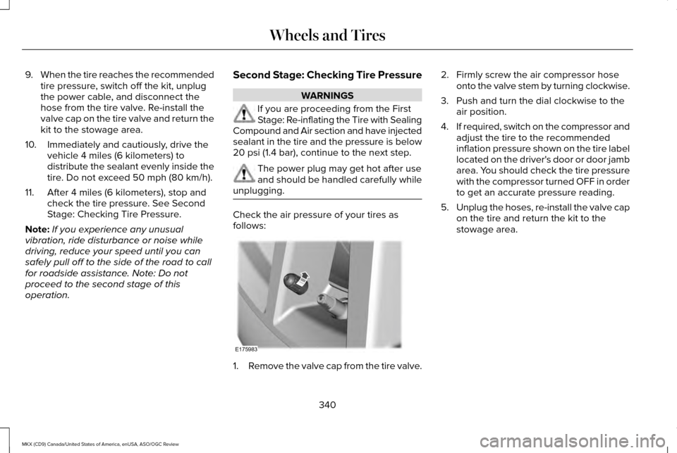 LINCOLN MKX 2016 Owners Manual 9.
When the tire reaches the recommended
tire pressure, switch off the kit, unplug
the power cable, and disconnect the
hose from the tire valve. Re-install the
valve cap on the tire valve and return t LINCOLN MKX 2016 Owners Manual 9.
When the tire reaches the recommended
tire pressure, switch off the kit, unplug
the power cable, and disconnect the
hose from the tire valve. Re-install the
valve cap on the tire valve and return t