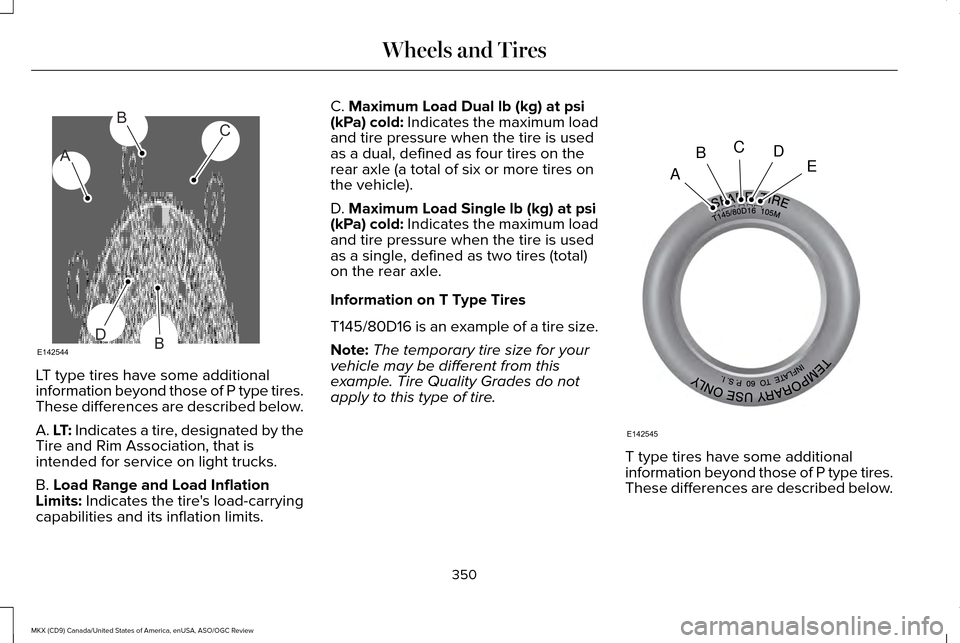 LINCOLN MKX 2016 Owners Manual LT type tires have some additional
information beyond those of P type tires.
These differences are described below.
A. LT: Indicates a tire, designated by the
Tire and Rim Association, that is
intende LINCOLN MKX 2016 Owners Manual LT type tires have some additional
information beyond those of P type tires.
These differences are described below.
A. LT: Indicates a tire, designated by the
Tire and Rim Association, that is
intende
