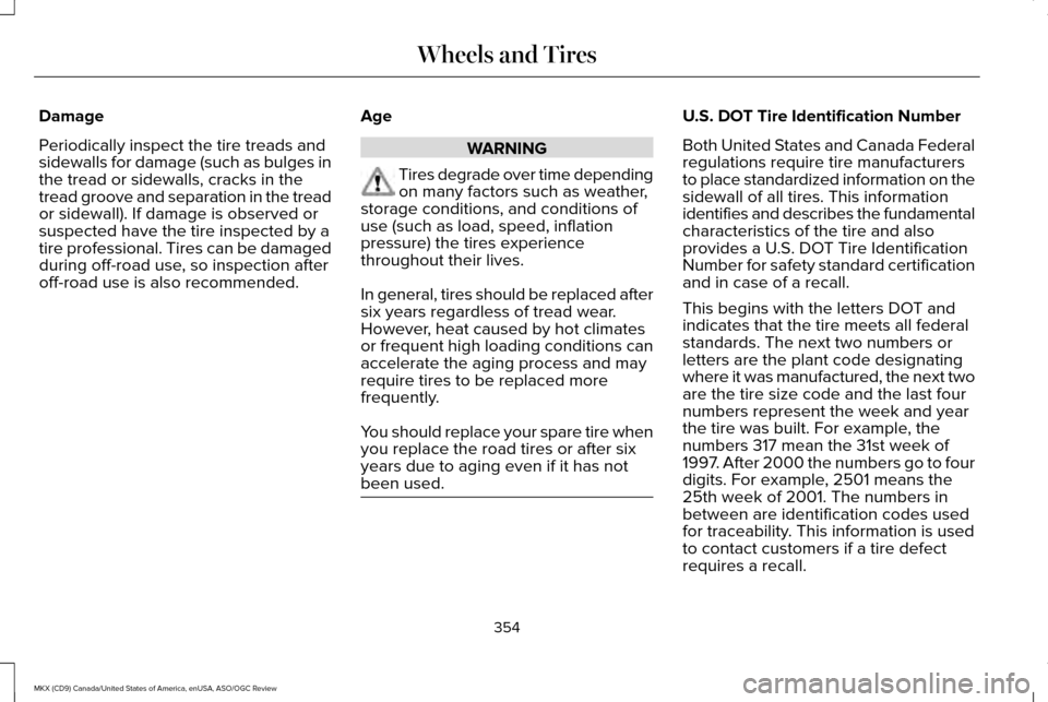 LINCOLN MKX 2016 Owners Manual Damage
Periodically inspect the tire treads and
sidewalls for damage (such as bulges in
the tread or sidewalls, cracks in the
tread groove and separation in the tread
or sidewall). If damage is observ LINCOLN MKX 2016 Owners Manual Damage
Periodically inspect the tire treads and
sidewalls for damage (such as bulges in
the tread or sidewalls, cracks in the
tread groove and separation in the tread
or sidewall). If damage is observ