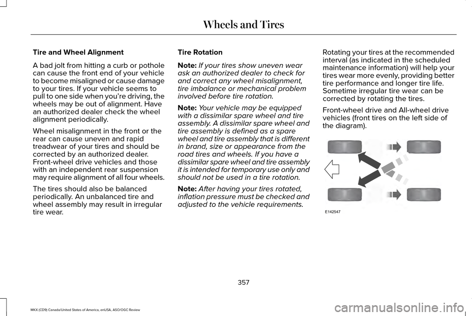 LINCOLN MKX 2016 Owners Manual Tire and Wheel Alignment
A bad jolt from hitting a curb or pothole
can cause the front end of your vehicle
to become misaligned or cause damage
to your tires. If your vehicle seems to
pull to one side LINCOLN MKX 2016 Owners Manual Tire and Wheel Alignment
A bad jolt from hitting a curb or pothole
can cause the front end of your vehicle
to become misaligned or cause damage
to your tires. If your vehicle seems to
pull to one side