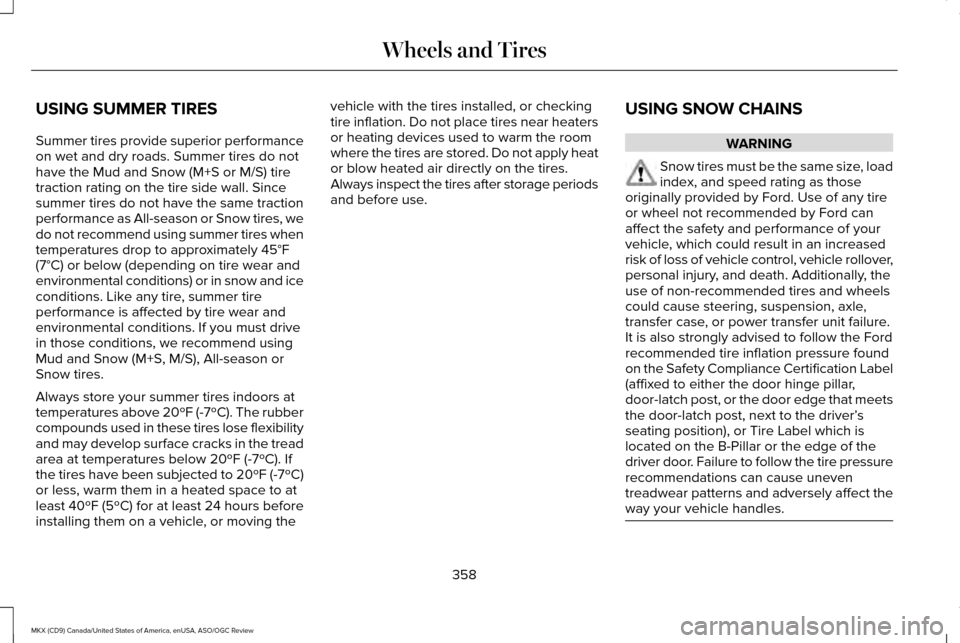 LINCOLN MKX 2016 Owners Manual USING SUMMER TIRES
Summer tires provide superior performance
on wet and dry roads. Summer tires do not
have the Mud and Snow (M+S or M/S) tire
traction rating on the tire side wall. Since
summer tires LINCOLN MKX 2016 Owners Manual USING SUMMER TIRES
Summer tires provide superior performance
on wet and dry roads. Summer tires do not
have the Mud and Snow (M+S or M/S) tire
traction rating on the tire side wall. Since
summer tires