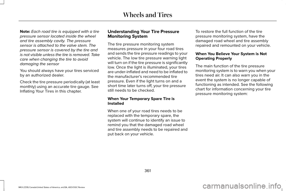 LINCOLN MKX 2016 Owners Manual Note:
Each road tire is equipped with a tire
pressure sensor located inside the wheel
and tire assembly cavity. The pressure
sensor is attached to the valve stem. The
pressure sensor is covered by the LINCOLN MKX 2016 Owners Manual Note:
Each road tire is equipped with a tire
pressure sensor located inside the wheel
and tire assembly cavity. The pressure
sensor is attached to the valve stem. The
pressure sensor is covered by the