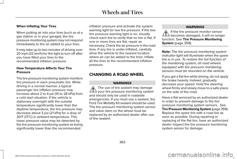 LINCOLN MKX 2016 Workshop Manual When Inflating Your Tires
When putting air into your tires (such as at a
gas station or in your garage), the tire
pressure monitoring system may not respond
immediately to the air added to your tires. LINCOLN MKX 2016 Workshop Manual When Inflating Your Tires
When putting air into your tires (such as at a
gas station or in your garage), the tire
pressure monitoring system may not respond
immediately to the air added to your tires.