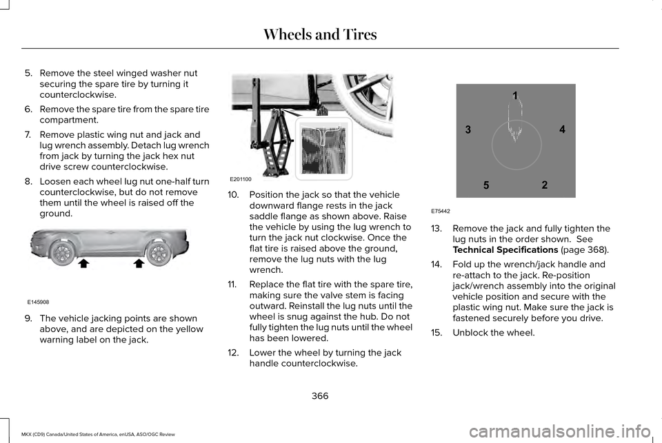 LINCOLN MKX 2016 Owners Manual 5. Remove the steel winged washer nut
securing the spare tire by turning it
counterclockwise.
6. Remove the spare tire from the spare tire
compartment.
7. Remove plastic wing nut and jack and lug wren LINCOLN MKX 2016 Owners Manual 5. Remove the steel winged washer nut
securing the spare tire by turning it
counterclockwise.
6. Remove the spare tire from the spare tire
compartment.
7. Remove plastic wing nut and jack and lug wren