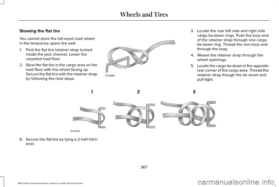 LINCOLN MKX 2016 Owners Manual Stowing the flat tire
You cannot store the full-sized road wheel
in the temporary spare tire well.
1. Find the flat tire retainer strap tucked
inside the jack channel. Lower the
carpeted load floor.
2 LINCOLN MKX 2016 Owners Manual Stowing the flat tire
You cannot store the full-sized road wheel
in the temporary spare tire well.
1. Find the flat tire retainer strap tucked
inside the jack channel. Lower the
carpeted load floor.
2
