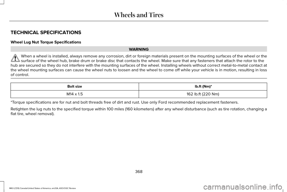 LINCOLN MKX 2016 Owners Manual TECHNICAL SPECIFICATIONS
Wheel Lug Nut Torque Specifications
WARNING
When a wheel is installed, always remove any corrosion, dirt or foreign \
materials present on the mounting surfaces of the wheel o LINCOLN MKX 2016 Owners Manual TECHNICAL SPECIFICATIONS
Wheel Lug Nut Torque Specifications
WARNING
When a wheel is installed, always remove any corrosion, dirt or foreign \
materials present on the mounting surfaces of the wheel o