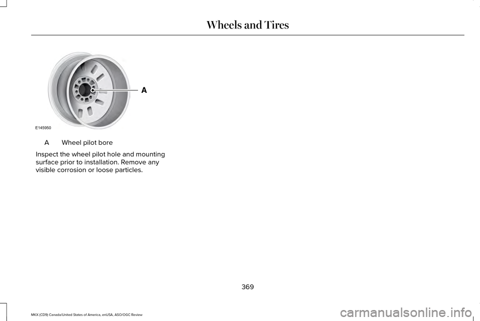 LINCOLN MKX 2016  Owners Manual Wheel pilot bore
A
Inspect the wheel pilot hole and mounting
surface prior to installation. Remove any
visible corrosion or loose particles.
369
MKX (CD9) Canada/United States of America, enUSA, ASO/O