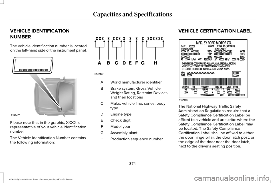 LINCOLN MKX 2016 Owners Manual VEHICLE IDENTIFICATION
NUMBER
The vehicle identification number is located
on the left-hand side of the instrument panel.
Please note that in the graphic, XXXX is
representative of your vehicle identi LINCOLN MKX 2016 Owners Manual VEHICLE IDENTIFICATION
NUMBER
The vehicle identification number is located
on the left-hand side of the instrument panel.
Please note that in the graphic, XXXX is
representative of your vehicle identi