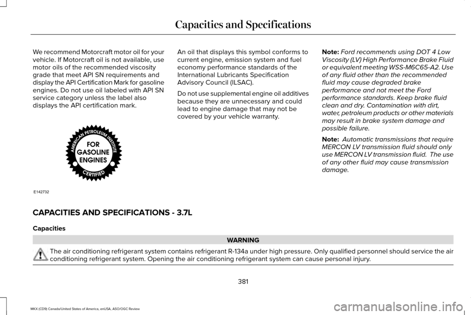LINCOLN MKX 2016  Owners Manual We recommend Motorcraft motor oil for your
vehicle. If Motorcraft oil is not available, use
motor oils of the recommended viscosity
grade that meet API SN requirements and
display the API Certificatio