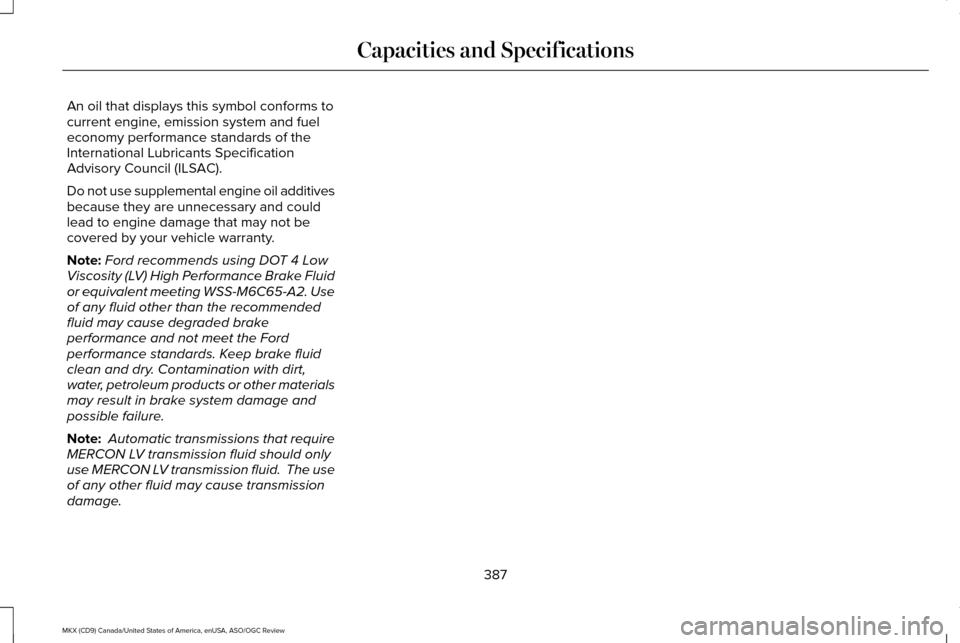 LINCOLN MKX 2016  Owners Manual An oil that displays this symbol conforms to
current engine, emission system and fuel
economy performance standards of the
International Lubricants Specification
Advisory Council (ILSAC).
Do not use s