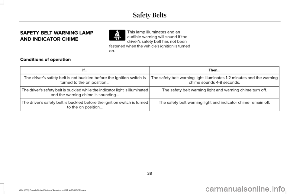 LINCOLN MKX 2016 Service Manual SAFETY BELT WARNING LAMP
AND INDICATOR CHIME This lamp illuminates and an
audible warning will sound if the
drivers safety belt has not been
fastened when the vehicles ignition is turned
on.
Conditi LINCOLN MKX 2016 Service Manual SAFETY BELT WARNING LAMP
AND INDICATOR CHIME This lamp illuminates and an
audible warning will sound if the
drivers safety belt has not been
fastened when the vehicles ignition is turned
on.
Conditi