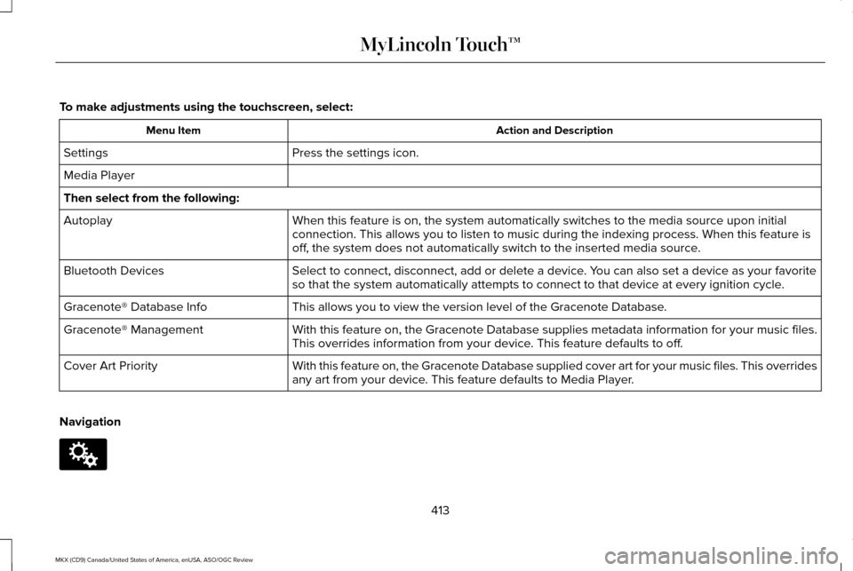 LINCOLN MKX 2016 Owners Manual To make adjustments using the touchscreen, select:
Action and Description
Menu Item
Press the settings icon.
Settings
Media Player
Then select from the following:
When this feature is on, the system a LINCOLN MKX 2016 Owners Manual To make adjustments using the touchscreen, select:
Action and Description
Menu Item
Press the settings icon.
Settings
Media Player
Then select from the following:
When this feature is on, the system a