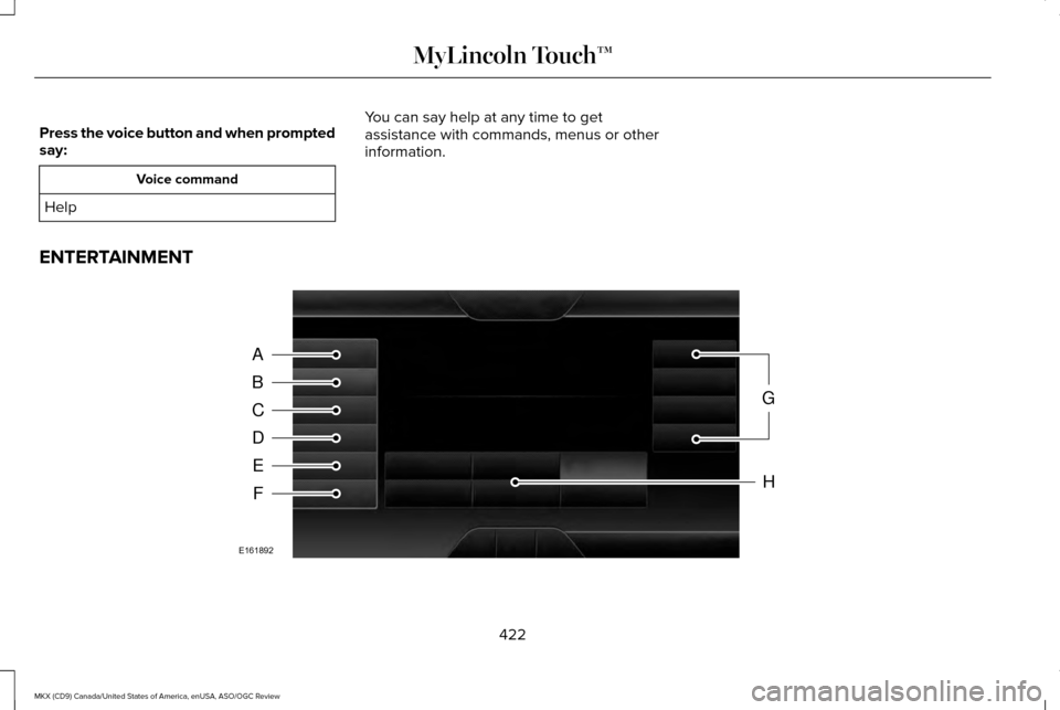 LINCOLN MKX 2016 Owners Manual Press the voice button and when prompted
say:
Voice command
Help You can say help at any time to get
assistance with commands, menus or other
information.
ENTERTAINMENT 422
MKX (CD9) Canada/United Sta LINCOLN MKX 2016 Owners Manual Press the voice button and when prompted
say:
Voice command
Help You can say help at any time to get
assistance with commands, menus or other
information.
ENTERTAINMENT 422
MKX (CD9) Canada/United Sta
