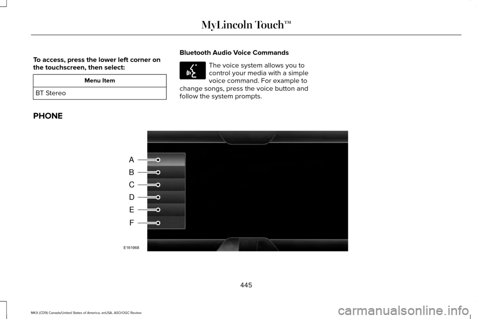 LINCOLN MKX 2016 Owners Manual To access, press the lower left corner on
the touchscreen, then select:
Menu Item
BT Stereo Bluetooth Audio Voice Commands The voice system allows you to
control your media with a simple
voice command LINCOLN MKX 2016 Owners Manual To access, press the lower left corner on
the touchscreen, then select:
Menu Item
BT Stereo Bluetooth Audio Voice Commands The voice system allows you to
control your media with a simple
voice command