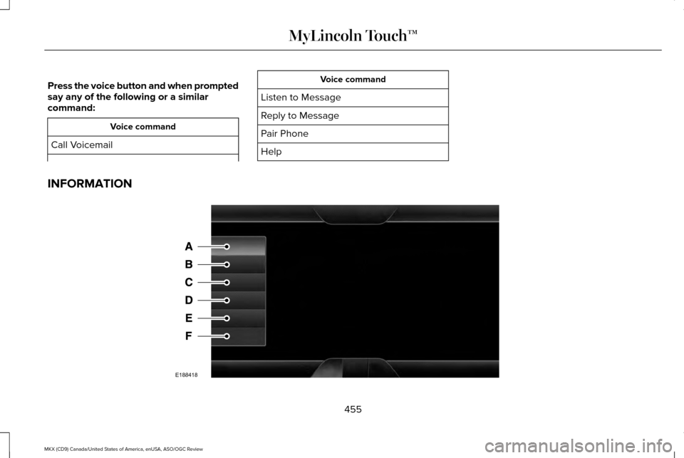 LINCOLN MKX 2016 Owners Manual Press the voice button and when prompted
say any of the following or a similar
command:
Voice command
Call Voicemail Voice command
Listen to Message
Reply to Message
Pair Phone
Help
INFORMATION 455
MK LINCOLN MKX 2016 Owners Manual Press the voice button and when prompted
say any of the following or a similar
command:
Voice command
Call Voicemail Voice command
Listen to Message
Reply to Message
Pair Phone
Help
INFORMATION 455
MK