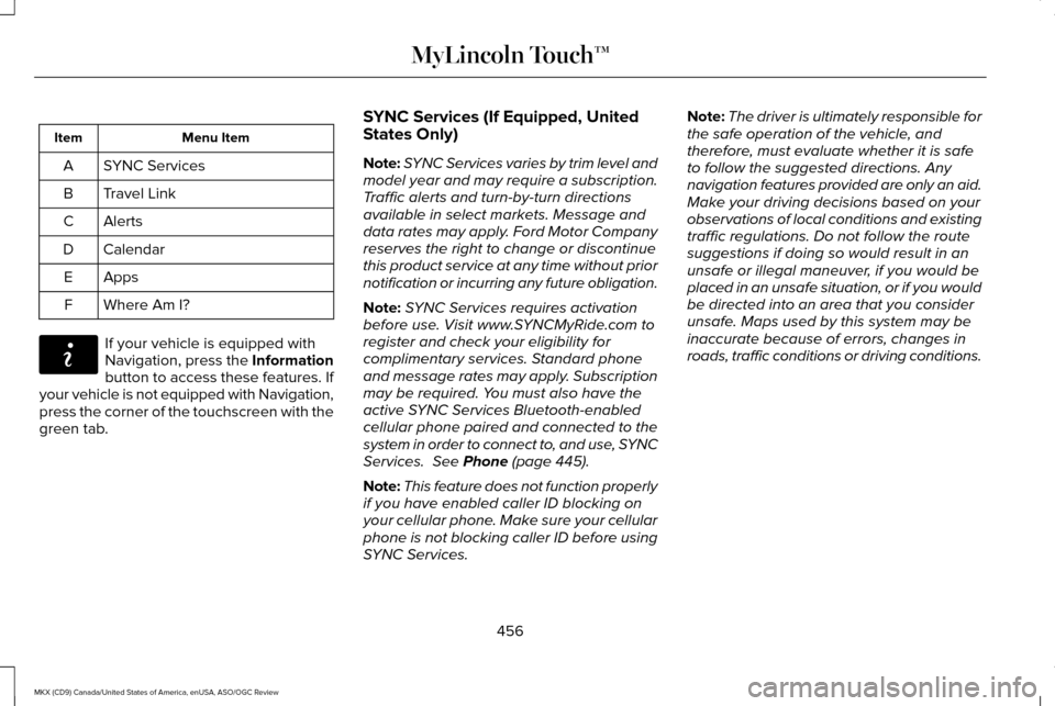 LINCOLN MKX 2016 Owners Manual Menu Item
Item
SYNC Services
A
Travel Link
B
Alerts
C
Calendar
D
AppsE
Where Am I?
F If your vehicle is equipped with
Navigation, press the Information
button to access these features. If
your vehicle LINCOLN MKX 2016 Owners Manual Menu Item
Item
SYNC Services
A
Travel Link
B
Alerts
C
Calendar
D
AppsE
Where Am I?
F If your vehicle is equipped with
Navigation, press the Information
button to access these features. If
your vehicle