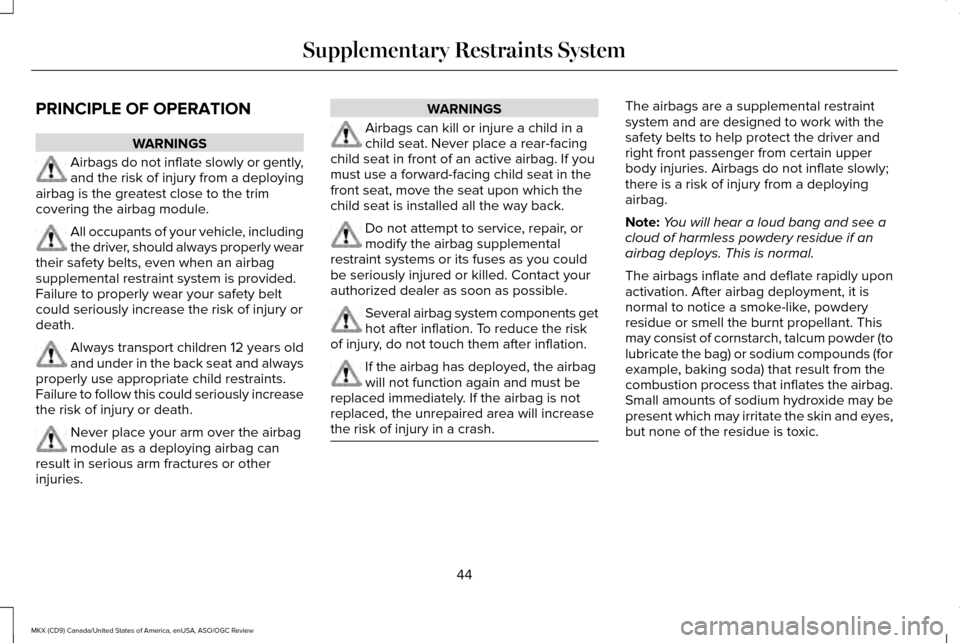 LINCOLN MKX 2016 Service Manual PRINCIPLE OF OPERATION
WARNINGS
Airbags do not inflate slowly or gently,
and the risk of injury from a deploying
airbag is the greatest close to the trim
covering the airbag module. All occupants of y LINCOLN MKX 2016 Service Manual PRINCIPLE OF OPERATION
WARNINGS
Airbags do not inflate slowly or gently,
and the risk of injury from a deploying
airbag is the greatest close to the trim
covering the airbag module. All occupants of y