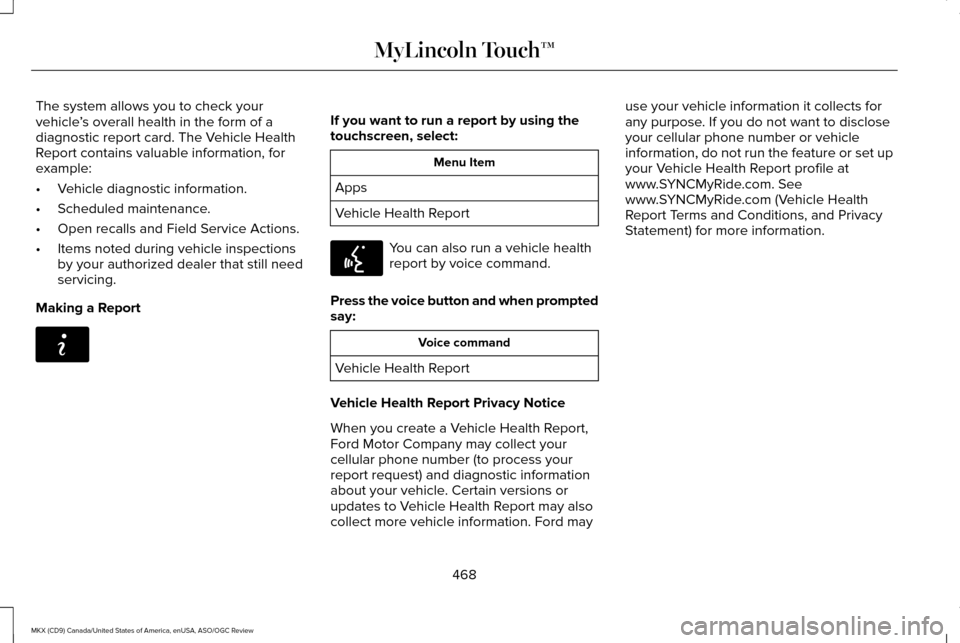 LINCOLN MKX 2016 Owners Manual The system allows you to check your
vehicle
’s overall health in the form of a
diagnostic report card. The Vehicle Health
Report contains valuable information, for
example:
• Vehicle diagnostic in LINCOLN MKX 2016 Owners Manual The system allows you to check your
vehicle
’s overall health in the form of a
diagnostic report card. The Vehicle Health
Report contains valuable information, for
example:
• Vehicle diagnostic in