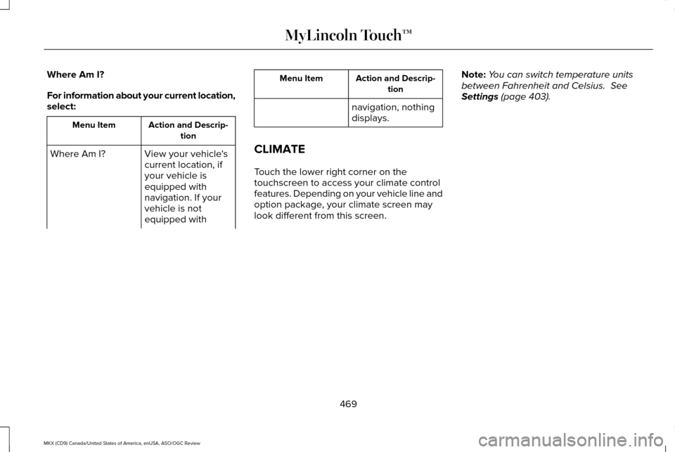 LINCOLN MKX 2016 Owners Manual Where Am I?
For information about your current location,
select:
Action and Descrip-
tion
Menu Item
View your vehicles
current location, if
your vehicle is
equipped with
navigation. If your
vehicle i LINCOLN MKX 2016 Owners Manual Where Am I?
For information about your current location,
select:
Action and Descrip-
tion
Menu Item
View your vehicles
current location, if
your vehicle is
equipped with
navigation. If your
vehicle i