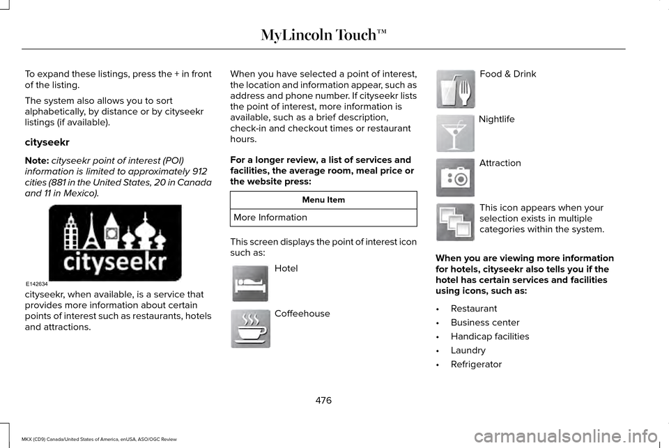 LINCOLN MKX 2016 Owners Manual To expand these listings, press the + in front
of the listing.
The system also allows you to sort
alphabetically, by distance or by cityseekr
listings (if available).
cityseekr
Note:
cityseekr point o LINCOLN MKX 2016 Owners Manual To expand these listings, press the + in front
of the listing.
The system also allows you to sort
alphabetically, by distance or by cityseekr
listings (if available).
cityseekr
Note:
cityseekr point o