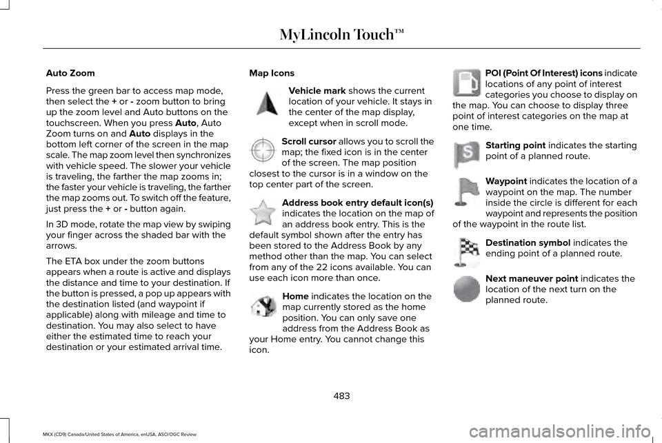 LINCOLN MKX 2016 Owners Manual Auto Zoom
Press the green bar to access map mode,
then select the + or - zoom button to bring
up the zoom level and Auto buttons on the
touchscreen. When you press
Auto, Auto
Zoom turns on and Auto d LINCOLN MKX 2016 Owners Manual Auto Zoom
Press the green bar to access map mode,
then select the + or - zoom button to bring
up the zoom level and Auto buttons on the
touchscreen. When you press
Auto, Auto
Zoom turns on and Auto d