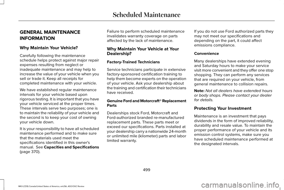 LINCOLN MKX 2016 Owners Manual GENERAL MAINTENANCE
INFORMATION
Why Maintain Your Vehicle?
Carefully following the maintenance
schedule helps protect against major repair
expenses resulting from neglect or
inadequate maintenance and LINCOLN MKX 2016 Owners Manual GENERAL MAINTENANCE
INFORMATION
Why Maintain Your Vehicle?
Carefully following the maintenance
schedule helps protect against major repair
expenses resulting from neglect or
inadequate maintenance and