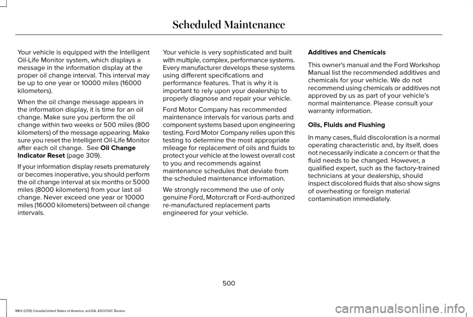 LINCOLN MKX 2016 Owners Manual Your vehicle is equipped with the Intelligent
Oil-Life Monitor system, which displays a
message in the information display at the
proper oil change interval. This interval may
be up to one year or 100 LINCOLN MKX 2016 Owners Manual Your vehicle is equipped with the Intelligent
Oil-Life Monitor system, which displays a
message in the information display at the
proper oil change interval. This interval may
be up to one year or 100