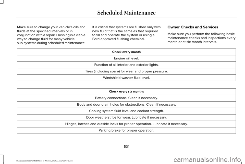 LINCOLN MKX 2016 Owners Manual Make sure to change your vehicle
’s oils and
fluids at the specified intervals or in
conjunction with a repair. Flushing is a viable
way to change fluid for many vehicle
sub-systems during scheduled LINCOLN MKX 2016 Owners Manual Make sure to change your vehicle
’s oils and
fluids at the specified intervals or in
conjunction with a repair. Flushing is a viable
way to change fluid for many vehicle
sub-systems during scheduled
