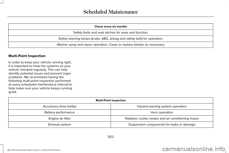 LINCOLN MKX 2016 Owners Manual Check every six months
Safety belts and seat latches for wear and function.
Safety warning lamps (brake, ABS, airbag and safety belt) for operation.
Washer spray and wiper operation. Clean or replace LINCOLN MKX 2016 Owners Manual Check every six months
Safety belts and seat latches for wear and function.
Safety warning lamps (brake, ABS, airbag and safety belt) for operation.
Washer spray and wiper operation. Clean or replace