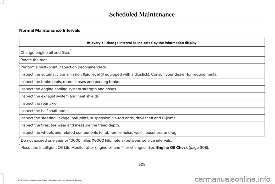 LINCOLN MKX 2016 Owners Manual Normal Maintenance Intervals
At every oil change interval as indicated by the information display
*
Change engine oil and filter. **
Rotate the tires.
Perform a multi-point inspection (recommended).
I LINCOLN MKX 2016 Owners Manual Normal Maintenance Intervals
At every oil change interval as indicated by the information display
*
Change engine oil and filter. **
Rotate the tires.
Perform a multi-point inspection (recommended).
I