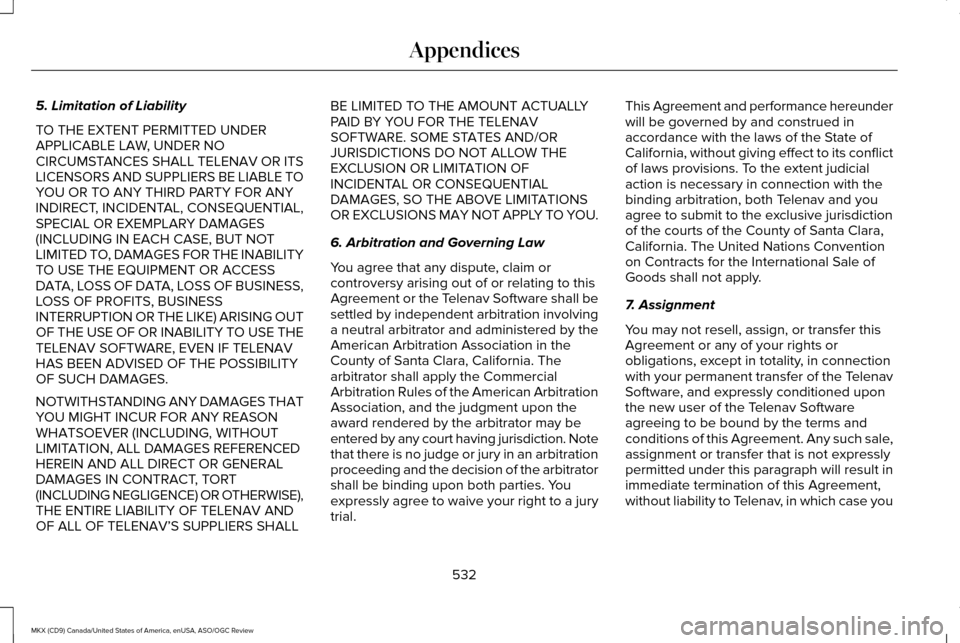 LINCOLN MKX 2016 Owners Manual 5. Limitation of Liability
TO THE EXTENT PERMITTED UNDER
APPLICABLE LAW, UNDER NO
CIRCUMSTANCES SHALL TELENAV OR ITS
LICENSORS AND SUPPLIERS BE LIABLE TO
YOU OR TO ANY THIRD PARTY FOR ANY
INDIRECT, IN LINCOLN MKX 2016 Owners Manual 5. Limitation of Liability
TO THE EXTENT PERMITTED UNDER
APPLICABLE LAW, UNDER NO
CIRCUMSTANCES SHALL TELENAV OR ITS
LICENSORS AND SUPPLIERS BE LIABLE TO
YOU OR TO ANY THIRD PARTY FOR ANY
INDIRECT, IN