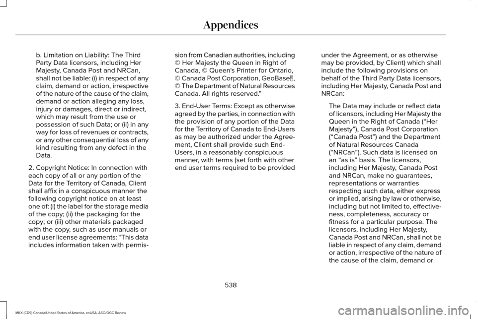 LINCOLN MKX 2016 Owners Manual b. Limitation on Liability: The Third
Party Data licensors, including Her
Majesty, Canada Post and NRCan,
shall not be liable: (i) in respect of any
claim, demand or action, irrespective
of the nature LINCOLN MKX 2016 Owners Manual b. Limitation on Liability: The Third
Party Data licensors, including Her
Majesty, Canada Post and NRCan,
shall not be liable: (i) in respect of any
claim, demand or action, irrespective
of the nature