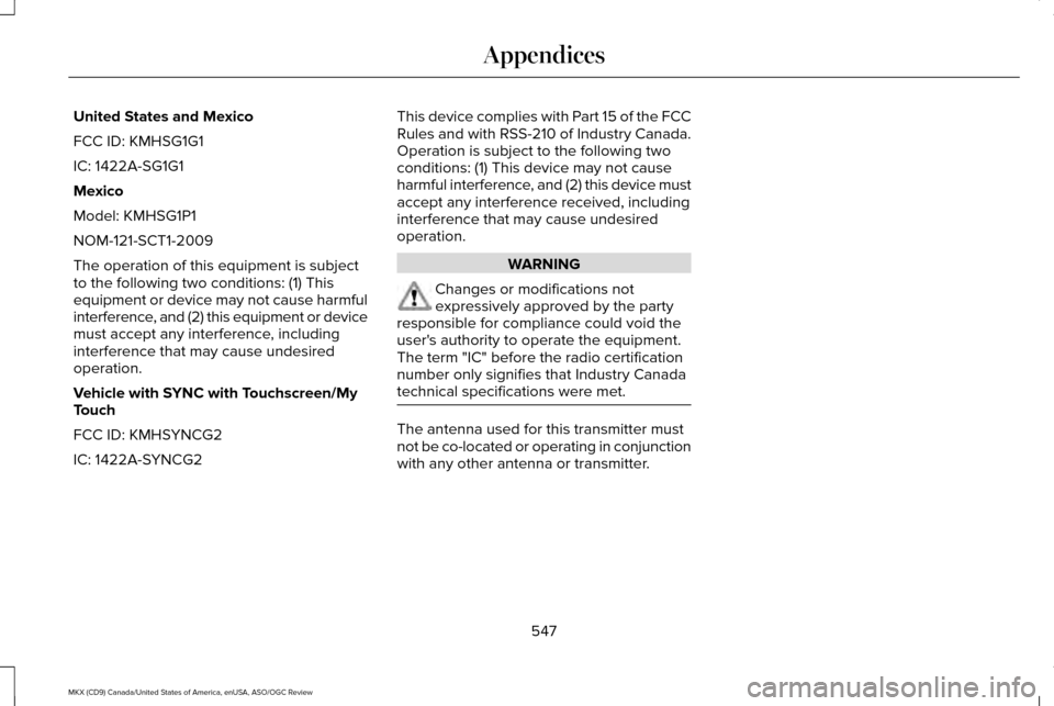 LINCOLN MKX 2016 Owners Manual United States and Mexico
FCC ID: KMHSG1G1
IC: 1422A-SG1G1
Mexico
Model: KMHSG1P1
NOM-121-SCT1-2009
The operation of this equipment is subject
to the following two conditions: (1) This
equipment or dev LINCOLN MKX 2016 Owners Manual United States and Mexico
FCC ID: KMHSG1G1
IC: 1422A-SG1G1
Mexico
Model: KMHSG1P1
NOM-121-SCT1-2009
The operation of this equipment is subject
to the following two conditions: (1) This
equipment or dev