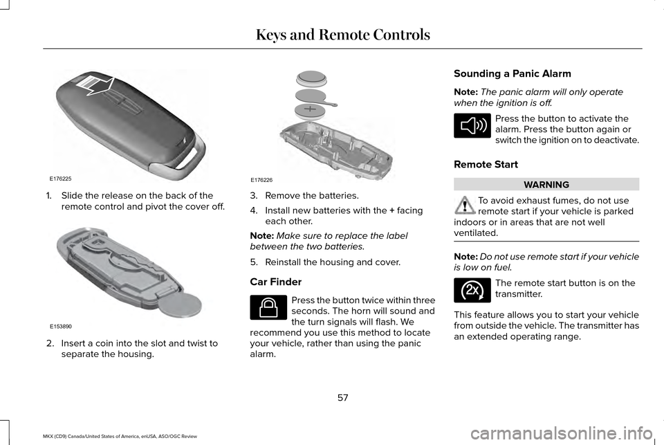 LINCOLN MKX 2016  Owners Manual 1. Slide the release on the back of the
remote control and pivot the cover off. 2. Insert a coin into the slot and twist to
separate the housing. 3. Remove the batteries.
4. Install new batteries with